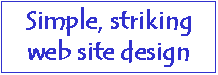 Uncomplicated, quick and inexpensive web sites. We handle concepts, design, basic & advanced coding, flash, databases, hosting, domains and e-mail